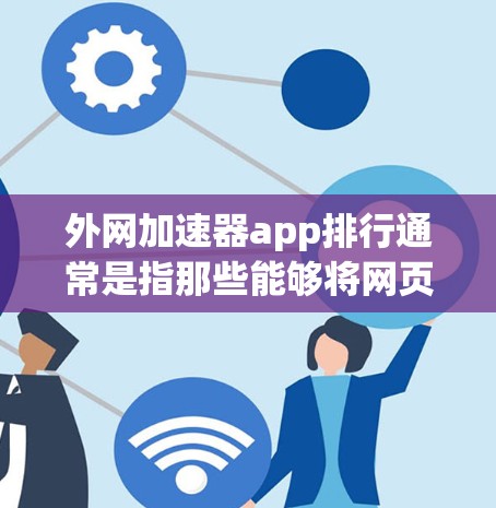 外网加速器app排行通常是指那些能够将网页加载到本地服务器的工具，这些工具通常被称为外网加速器或网络加速器。以下是一些常见的外网加速器应用和相关排名