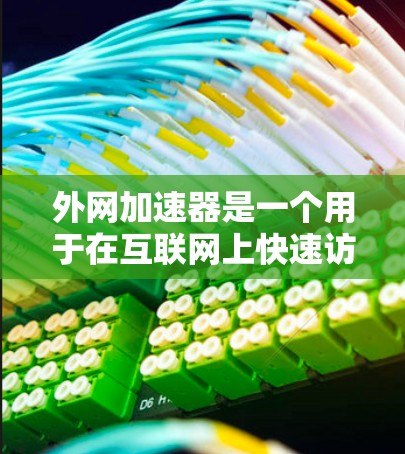 外网加速器是一个用于在互联网上快速访问网页和下载文件的工具，通常通过缓存优化、数据包解析和重排等方式提高数据传输速度。以下是对外网加速器的详细介绍