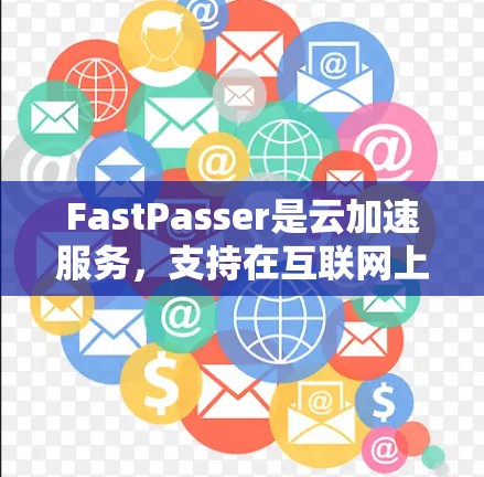 FastPasser是云加速服务，支持在互联网上运行，用户可以通过以下步骤访问和使用