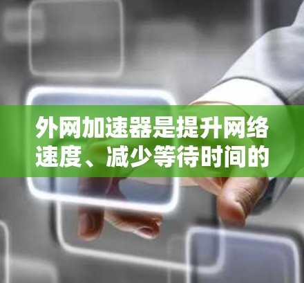 外网加速器是提升网络速度、减少等待时间的常见工具。以下是一些推荐的外网加速器代码和工具，供您参考