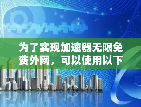 为了实现加速器无限免费外网，可以使用以下方法