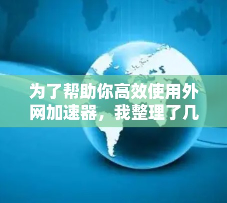为了帮助你高效使用外网加速器，我整理了几个推荐，涵盖不同需求的用户