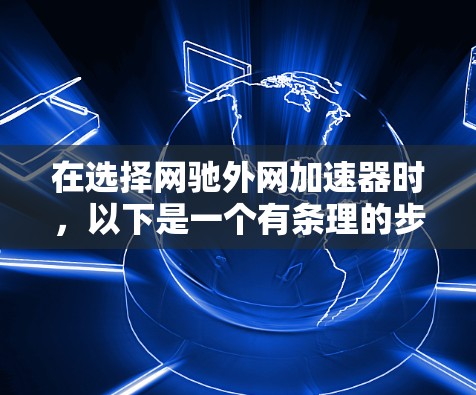 在选择网驰外网加速器时，以下是一个有条理的步骤指南，帮助你找到最适合你的工具