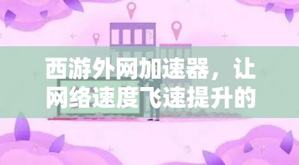 西游外网加速器,让网络速度飞速提升的终极选择