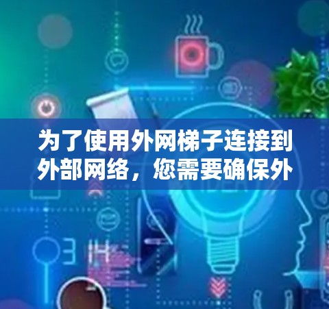 为了使用外网梯子连接到外部网络，您需要确保外网梯子能够连接到外部互联网。以下是一些关键步骤和注意事项