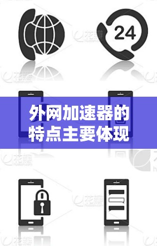 外网加速器的特点主要体现在以下几个方面