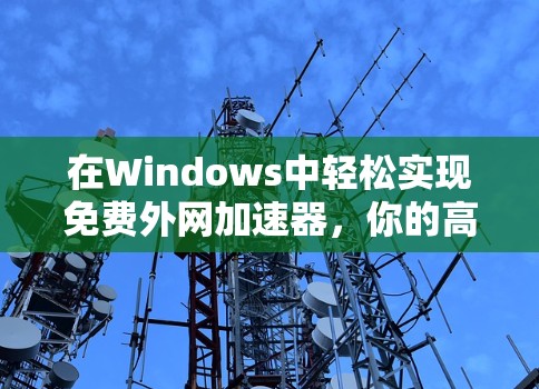 在Windows中轻松实现免费外网加速器，你的高效工具