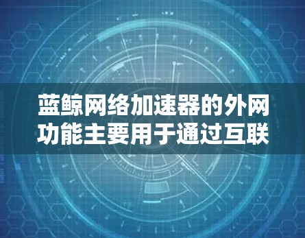 蓝鲸网络加速器的外网功能主要用于通过互联网加速下载和上传资源，以提高下载速度和减少延迟。以下是一步步的使用指南