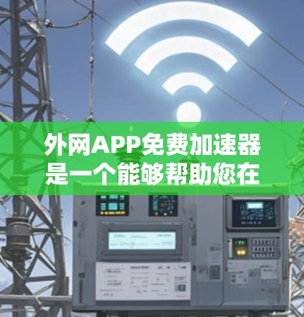 外网APP免费加速器是一个能够帮助您在网页上快速下载外网APP的工具。以下是一些推荐的工具和方法，帮助您提升网页下载速度