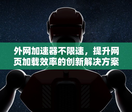 外网加速器不限速，提升网页加载效率的创新解决方案