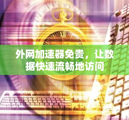 外网加速器免贵，让数据快速流畅地访问