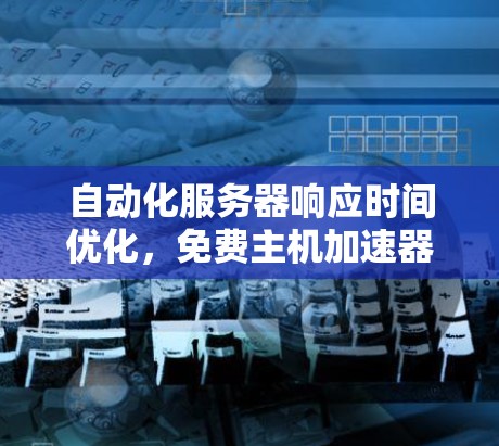 自动化服务器响应时间优化，免费主机加速器助力外网加速