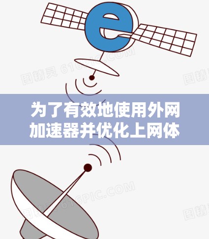 为了有效地使用外网加速器并优化上网体验，您可以按照以下步骤进行操作