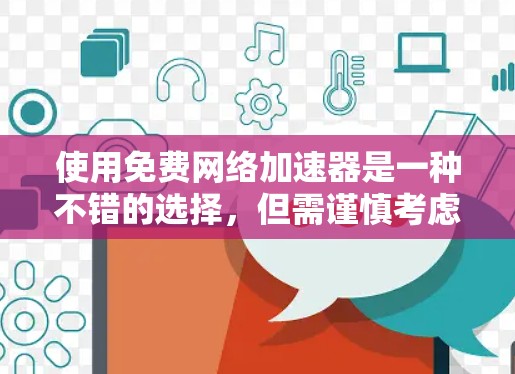 使用免费网络加速器是一种不错的选择，但需谨慎考虑其速度和付费版的使用情况。以下是一些实用的建议