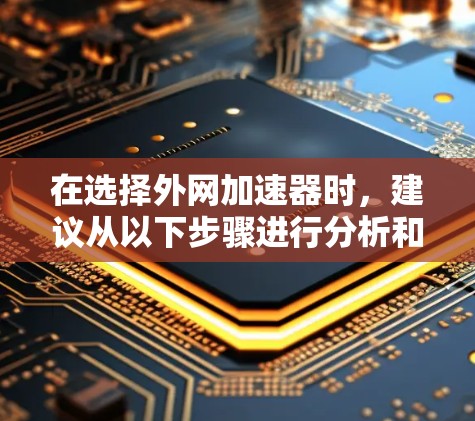 在选择外网加速器时，建议从以下步骤进行分析和决策