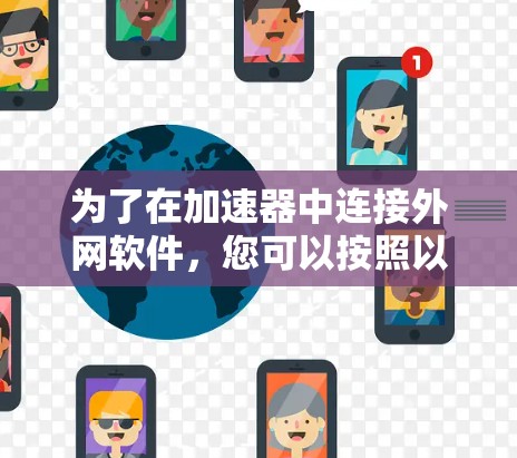 为了在加速器中连接外网软件,您可以按照以下步骤操作