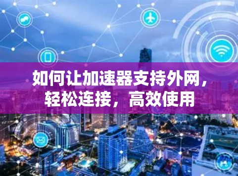如何让加速器支持外网，轻松连接，高效使用