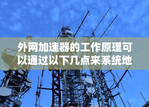 外网加速器的工作原理可以通过以下几点来系统地理解和分析