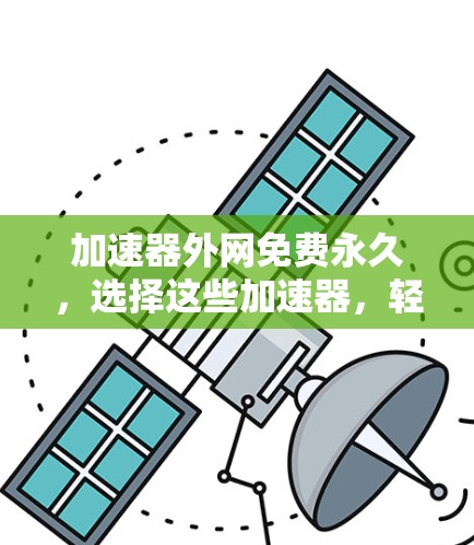 加速器外网免费永久，选择这些加速器，轻松实现网络无阻