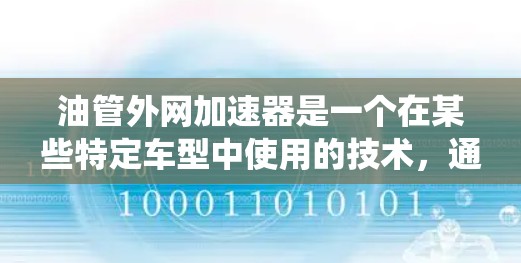 油管外网加速器是一个在某些特定车型中使用的技术，通常指在燃油车或电动车中，通过添加额外的加速装置来提升油路系统效率和加速性能。以下是对其的详细分析