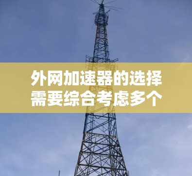 外网加速器的选择需要综合考虑多个因素,包括功能、价格、性能、安全性和用户需求。以下是一些推荐的外网加速器,它们在功能和性能方面表现较好,适合预算有限但需要提升网络速度的用户