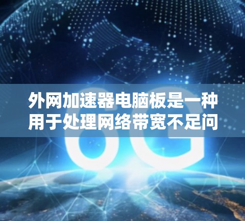 外网加速器电脑板是一种用于处理网络带宽不足问题的设备，通常配置旧的处理器。以下是关于外网加速器电脑板的详细信息