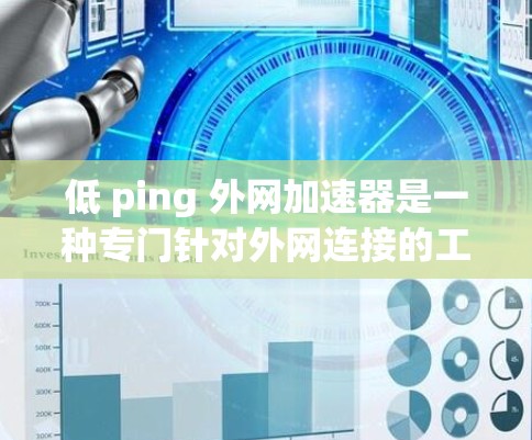 低 ping 外网加速器是一种专门针对外网连接的工具，旨在提升用户在使用外网时的连接速度和体验。以下是对该问题的详细解答