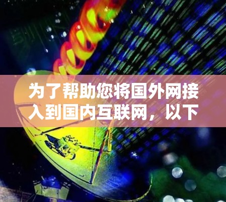 为了帮助您将国外网接入到国内互联网，以下是一个有条理的指南