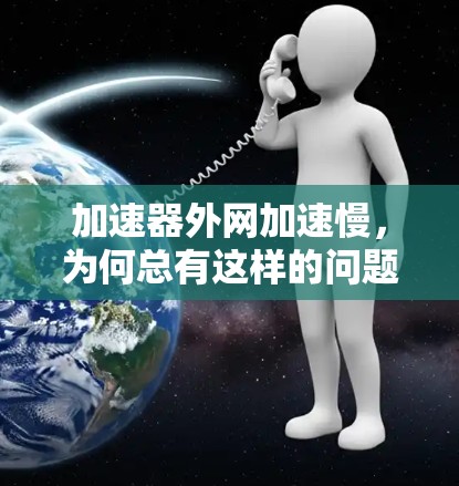 加速器外网加速慢，为何总有这样的问题？雷神外网加速慢背后的原因及解决之道