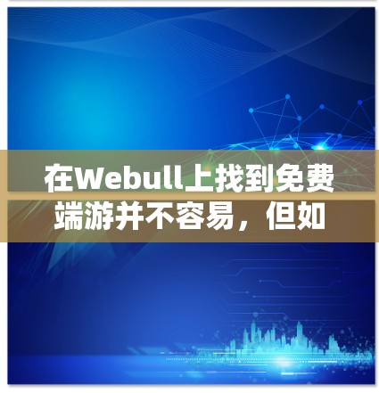 在Webull上找到免费端游并不容易，但如果你有特定的需求，以下是一些方法和建议