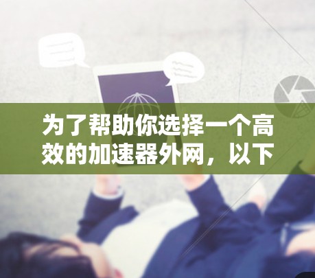 为了帮助你选择一个高效的加速器外网，以下是综合考虑的因素和推荐