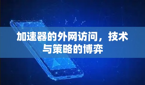 加速器的外网访问，技术与策略的博弈