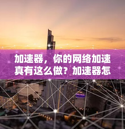 加速器，你的网络加速真有这么做？加速器怎么看外网？