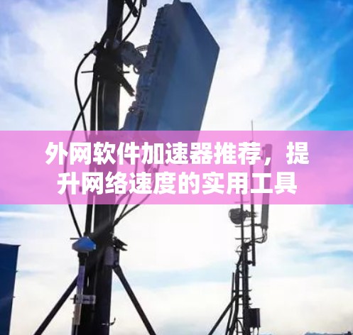 外网软件加速器推荐，提升网络速度的实用工具