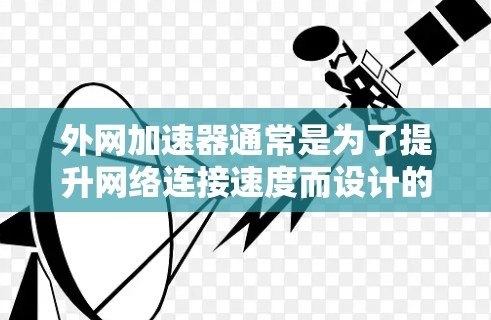外网加速器通常是为了提升网络连接速度而设计的工具，它们本身不会对网络本身本身造成危险。然而，使用外网加速器时，需要注意以下几点