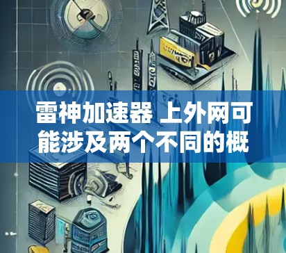 雷神加速器 上外网可能涉及两个不同的概念或领域