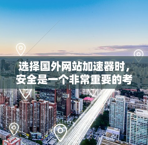 选择国外网站加速器时，安全是一个非常重要的考虑因素。虽然加速器可以让你更快地访问互联网，但如果你选择了不安全的网站，可能会面临安全隐患。以下是一些需要注意的安全事项