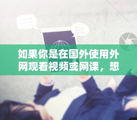 如果你是在国外使用外网观看视频或网课，想要一个好用的加速器，以下是一些常见的推荐，根据你的需求和预算进行选择