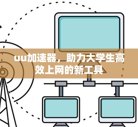 uu加速器，助力大学生高效上网的新工具