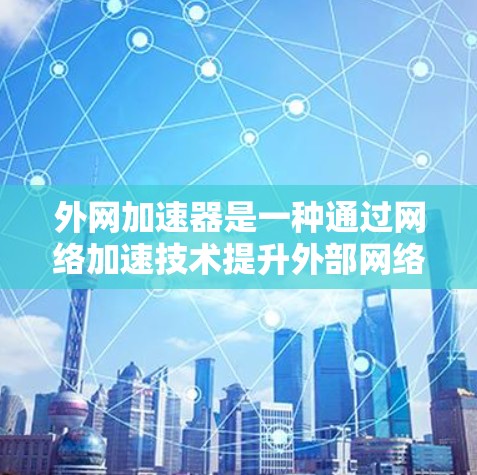 外网加速器是一种通过网络加速技术提升外部网络连接速度的工具。以下是其使用方法的简要步骤
