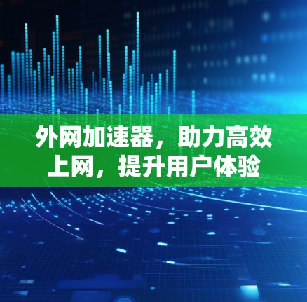 外网加速器，助力高效上网，提升用户体验