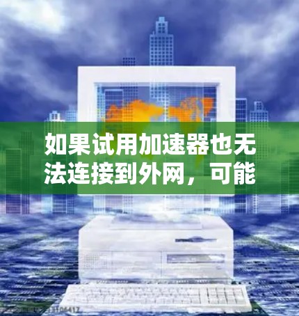 如果试用加速器也无法连接到外网，可能的原因包括