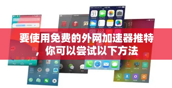 要使用免费的外网加速器推特，你可以尝试以下方法