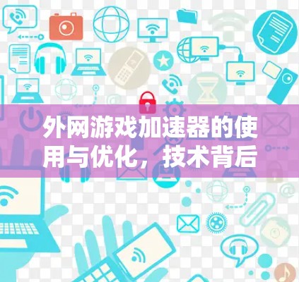 外网游戏加速器的使用与优化，技术背后的精彩