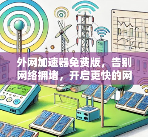 外网加速器免费版，告别网络拥堵，开启更快的网络体验