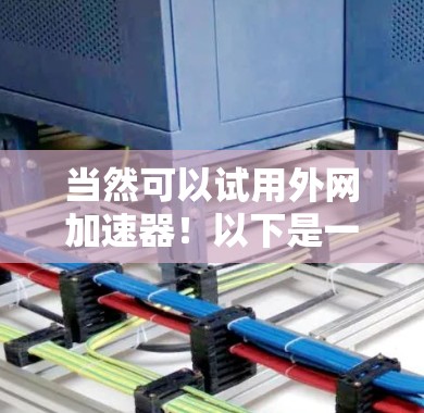 当然可以试用外网加速器！以下是一个简单且高效的方法来试用外网加速器