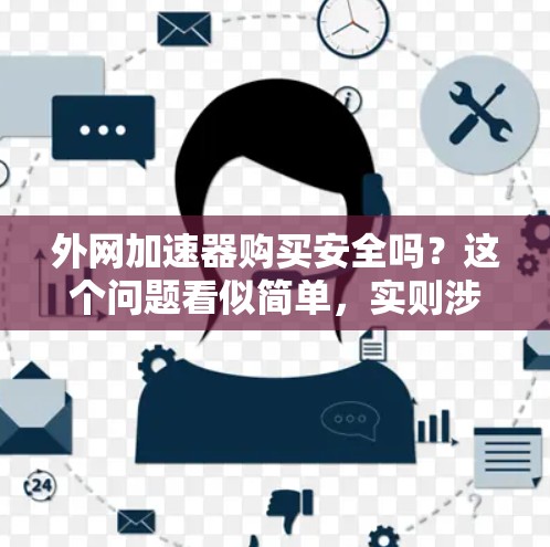 外网加速器购买安全吗？这个问题看似简单，实则涉及到多个因素，尤其是用户对安全性的认知和对技术细节的了解。作为一个通信工程师，我需要深入探讨外网加速器的安全性，帮助用户做出明智的选择