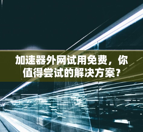 加速器外网试用免费，你值得尝试的解决方案？