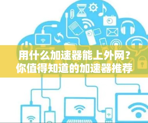 用什么加速器能上外网？你值得知道的加速器推荐