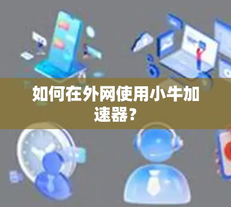 如何在外网使用小牛加速器? 如何在外网使用小牛加速器?